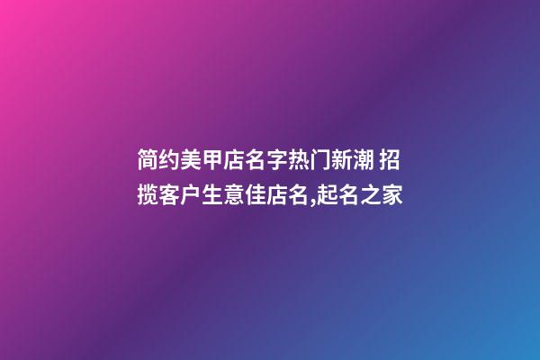 简约美甲店名字热门新潮 招揽客户生意佳店名,起名之家-第1张-店铺起名-玄机派